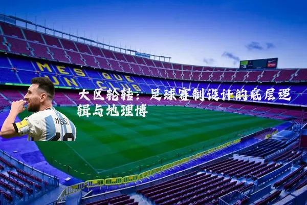 大区轮转：足球赛制设计的底层逻辑与地理博弈