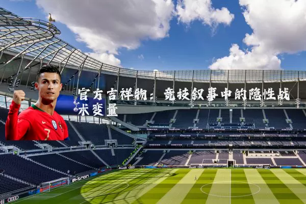 官方吉祥物：竞技叙事中的隐性战术变量