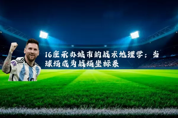 16座承办城市的战术地理学：当球场成为战场坐标系