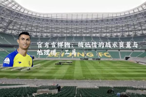 官方吉祥物:被低估的战术变量与地理博弈工具