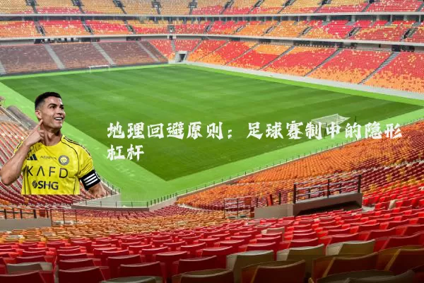 地理回避原则:足球赛制中的隐形杠杆