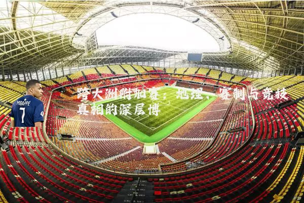 跨大洲附加赛：地理、赛制与竞技真相的深层博弈