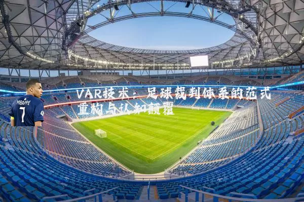 VAR技术:足球裁判体系的范式重构与认知颠覆