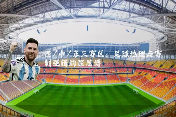 西/中/东三赛区：足球地理与赛制逻辑的深层博弈