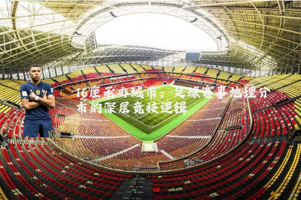 16座承办城市：足球赛事地理分布的深层竞技逻辑